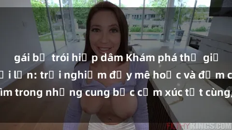 gái bị trói hiếp dâm Khám phá thế giới mới với sex người lớn: trải nghiệm đầy mê hoặc và đắm chìm trong những cung bậc cảm xúc tột cùng, hứng khởi và cuốn hút.