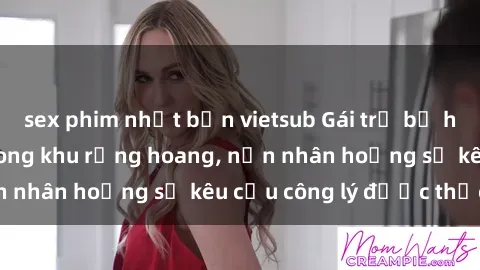 sex phim nhật bản vietsub Gái trẻ bị hiếp dâm bạo lực trong khu rừng hoang, nạn nhân hoảng sợ kêu cầu công lý được thực thi