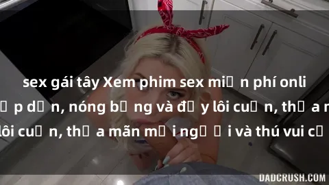 sex gái tây Xem phim sex miễn phí online ngay tại đây – Hấp dẫn, nóng bỏng và đầy lôi cuốn, thỏa mãn mọi người và thú vui của bạn!