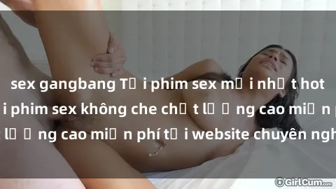 sex gangbang Tải phim sex mới nhất hot nhất - Xem và tải phim sex không che chất lượng cao miễn phí tại website chuyên nghiệp.