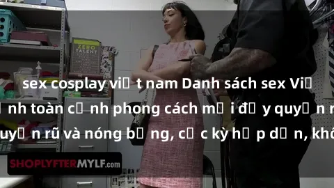 sex cosplay việt nam Danh sách sex Việt Nam không che - Ảnh toàn cảnh phong cách mới đầy quyến rũ và nóng bỏng, cực kỳ hấp dẫn, không thể bỏ qua!