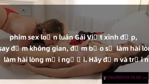 phim sex loạn luân Gái Việt xinh đẹp, nồng nàn làm tình say đắm không gian, đảm bảo sẽ làm hài lòng mọi người. Hãy đến và trải nghiệm ngay!
