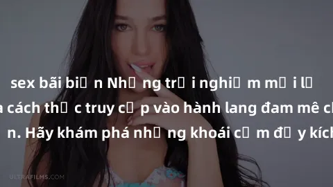 sex bãi biển Những trải nghiệm mới lạ với sex tập thể và cách thức truy cập vào hành lang đam mê của bạn. Hãy khám phá những khoái cảm đầy kích thích với tập thể hấp dẫn!