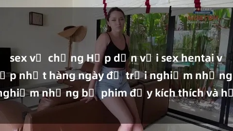 sex vợ chồng Hấp dẫn với sex hentai vietsub mới nhất, cập nhật hàng ngày để trải nghiệm những bộ phim đầy kích thích và hấp dẫn.